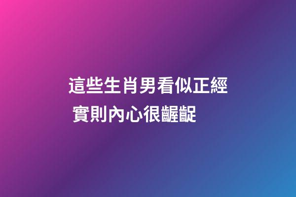 這些生肖男看似正經 實則內心很齷齪